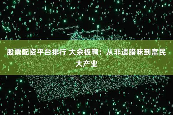 股票配资平台排行 大余板鸭：从非遗腊味到富民大产业