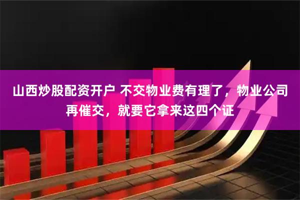 山西炒股配资开户 不交物业费有理了，物业公司再催交，就要它拿来这四个证