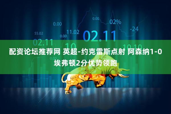 配资论坛推荐网 英超-约克雷斯点射 阿森纳1-0埃弗顿2分优势领跑