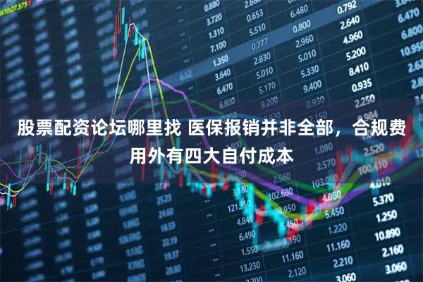 股票配资论坛哪里找 医保报销并非全部，合规费用外有四大自付成本