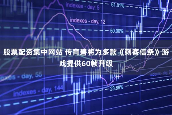 股票配资集中网站 传育碧将为多款《刺客信条》游戏提供60帧升级