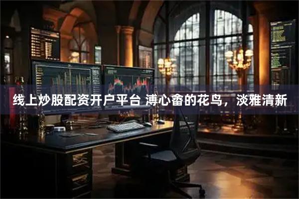 线上炒股配资开户平台 溥心畬的花鸟，淡雅清新