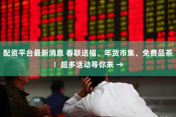 配资平台最新消息 春联送福、年货市集、免费品茶！超多活动等你来 →