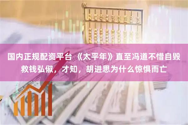 国内正规配资平台 《太平年》直至冯道不惜自毁救钱弘俶，才知，胡进思为什么惊惧而亡