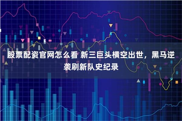 股票配资官网怎么看 新三巨头横空出世，黑马逆袭刷新队史纪录