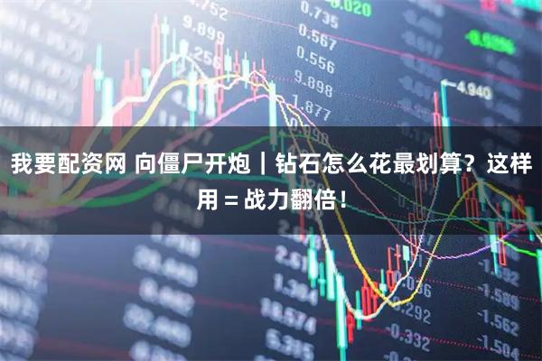 我要配资网 向僵尸开炮｜钻石怎么花最划算？这样用＝战力翻倍！