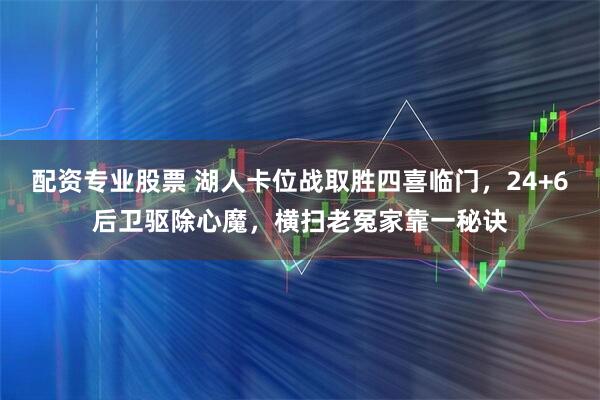 配资专业股票 湖人卡位战取胜四喜临门，24+6后卫驱除心魔，横扫老冤家靠一秘诀
