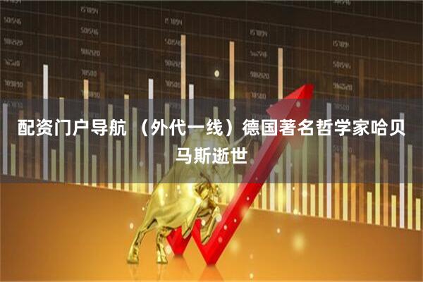 配资门户导航 （外代一线）德国著名哲学家哈贝马斯逝世