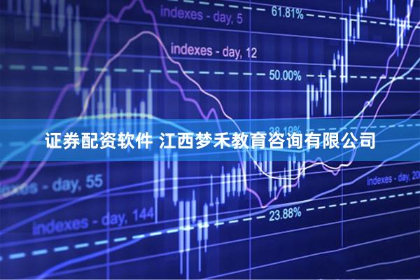 证券配资软件 江西梦禾教育咨询有限公司