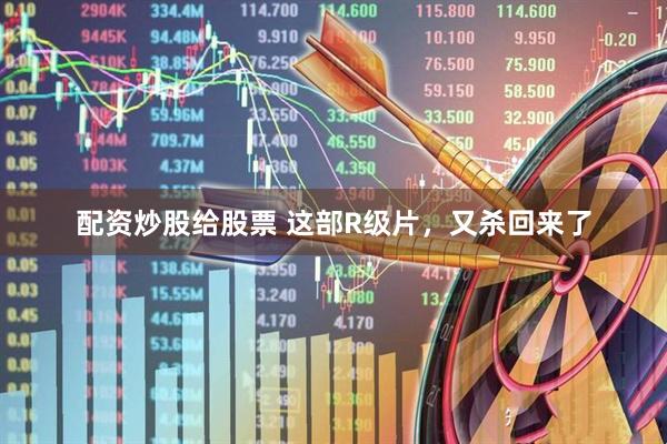 配资炒股给股票 这部R级片，又杀回来了